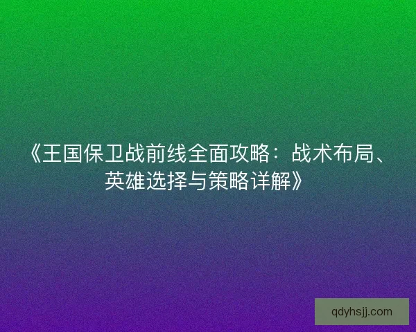 《王国保卫战前线全面攻略：战术布局、英雄选择与策略详解》