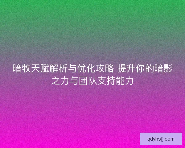 暗牧天赋解析与优化攻略 提升你的暗影之力与团队支持能力
