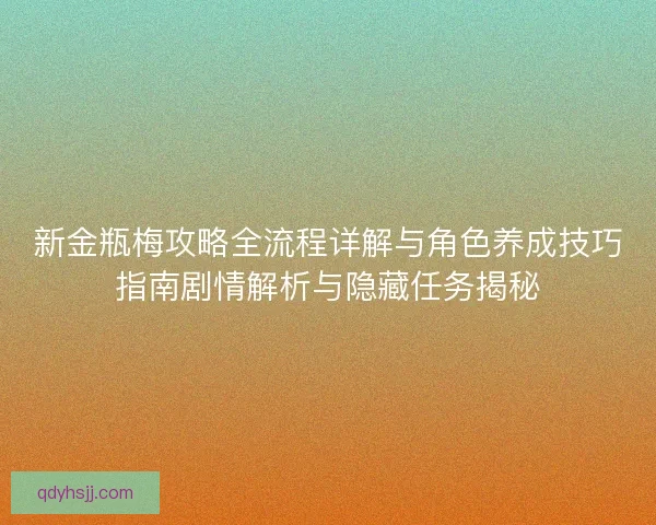 新金瓶梅攻略全流程详解与角色养成技巧指南剧情解析与隐藏任务揭秘