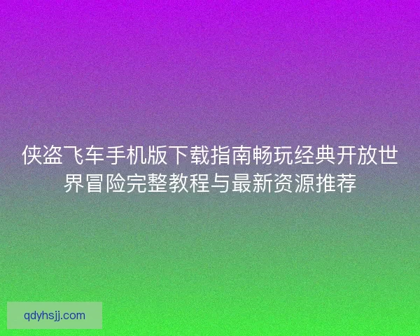 侠盗飞车手机版下载指南畅玩经典开放世界冒险完整教程与最新资源推荐
