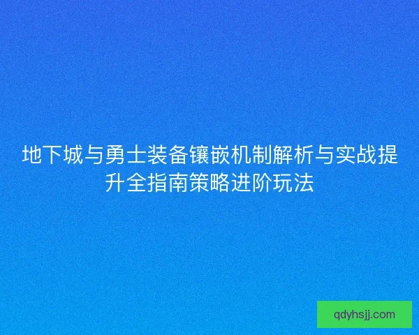 地下城与勇士装备镶嵌机制解析与实战提升全指南策略进阶玩法