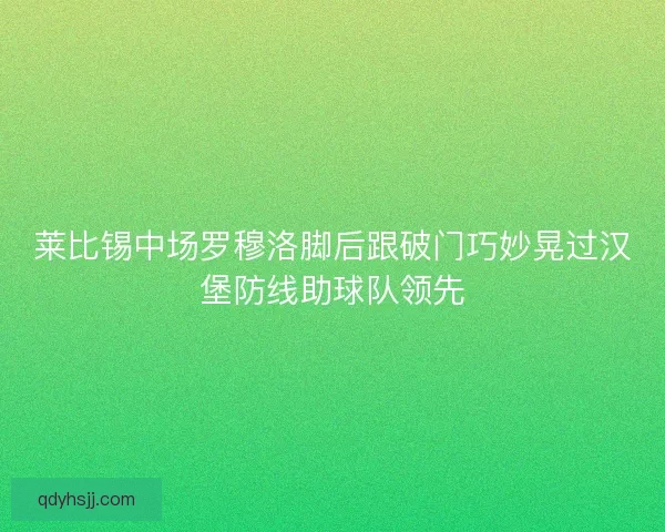 莱比锡中场罗穆洛脚后跟破门巧妙晃过汉堡防线助球队领先