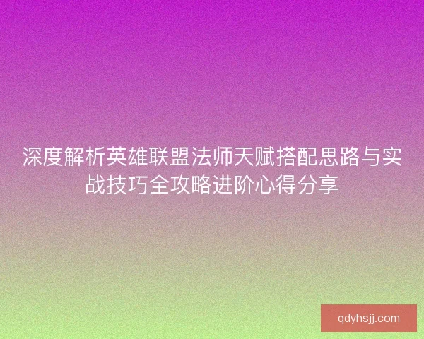 深度解析英雄联盟法师天赋搭配思路与实战技巧全攻略进阶心得分享