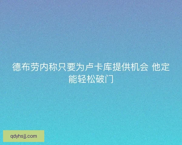 德布劳内称只要为卢卡库提供机会 他定能轻松破门