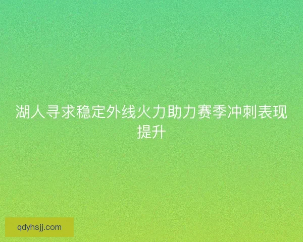 湖人寻求稳定外线火力助力赛季冲刺表现提升