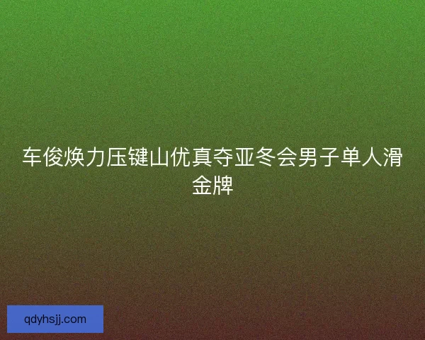 车俊焕力压键山优真夺亚冬会男子单人滑金牌
