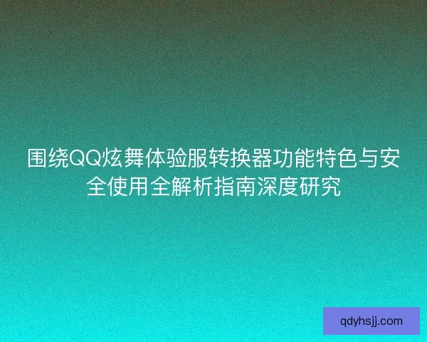 围绕QQ炫舞体验服转换器功能特色与安全使用全解析指南深度研究 围绕QQ炫舞体验服转换器功能特色与安全使用全解析指南深度研究