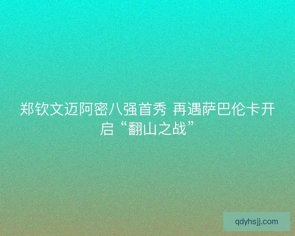 郑钦文迈阿密八强首秀 再遇萨巴伦卡开启 “翻山之战”
