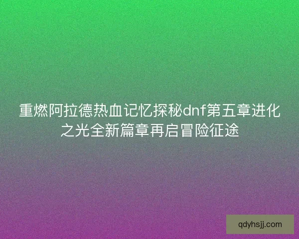 重燃阿拉德热血记忆探秘dnf第五章进化之光全新篇章再启冒险征途